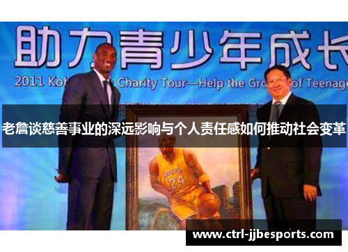 老詹谈慈善事业的深远影响与个人责任感如何推动社会变革 老詹谈慈善事业的深远影响与个人责任感如何推动社会变革