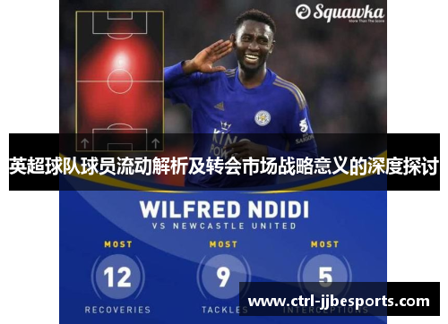 英超球队球员流动解析及转会市场战略意义的深度探讨 英超球队球员流动解析及转会市场战略意义的深度探讨