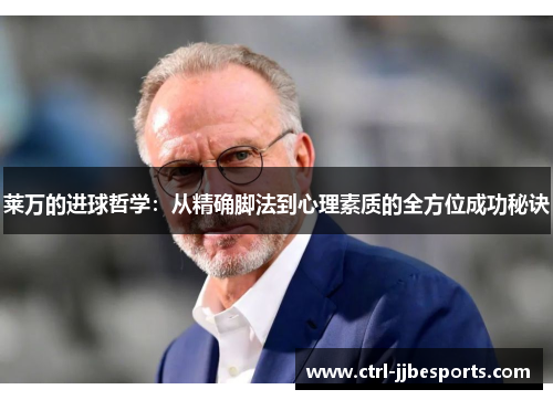 莱万的进球哲学:从精确脚法到心理素质的全方位成功秘诀 莱万的进球哲学:从精确脚法到心理素质的全方位成功秘诀