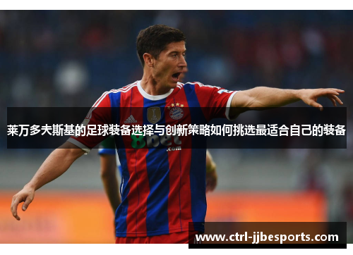 莱万多夫斯基的足球装备选择与创新策略如何挑选最适合自己的装备 莱万多夫斯基的足球装备选择与创新策略如何挑选最适合自己的装备