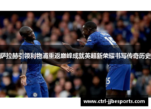 萨拉赫引领利物浦重返巅峰成就英超新荣耀书写传奇历史