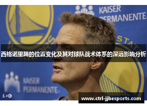 西格诺里踢的位置变化及其对球队战术体系的深远影响分析 西格诺里踢的位置变化及其对球队战术体系的深远影响分析