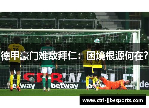 德甲豪门难敌拜仁:困境根源何在? 德甲豪门难敌拜仁:困境根源何在?