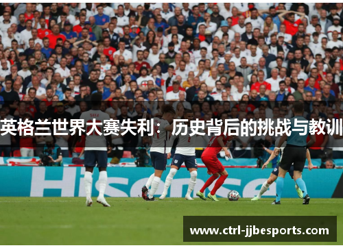 英格兰世界大赛失利：历史背后的挑战与教训