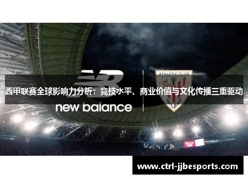 西甲联赛全球影响力分析:竞技水平、商业价值与文化传播三重驱动 西甲联赛全球影响力分析:竞技水平、商业价值与文化传播三重驱动