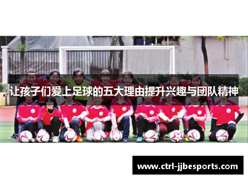 让孩子们爱上足球的五大理由提升兴趣与团队精神 让孩子们爱上足球的五大理由提升兴趣与团队精神