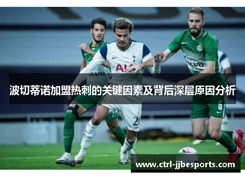 波切蒂诺加盟热刺的关键因素及背后深层原因分析