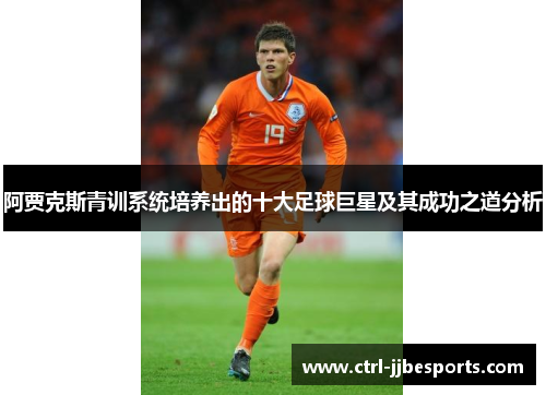 阿贾克斯青训系统培养出的十大足球巨星及其成功之道分析