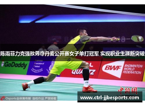 陈雨菲力克强敌勇夺丹麦公开赛女子单打冠军 实现职业生涯新突破 陈雨菲力克强敌勇夺丹麦公开赛女子单打冠军 实现职业生涯新突破