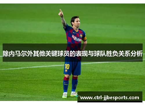 除内马尔外其他关键球员的表现与球队胜负关系分析 除内马尔外其他关键球员的表现与球队胜负关系分析