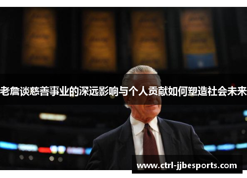 老詹谈慈善事业的深远影响与个人贡献如何塑造社会未来