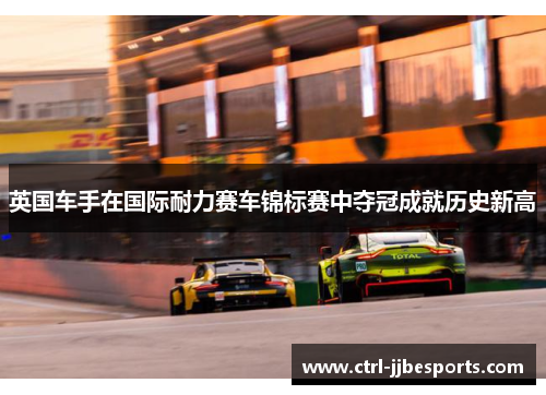 英国车手在国际耐力赛车锦标赛中夺冠成就历史新高 英国车手在国际耐力赛车锦标赛中夺冠成就历史新高