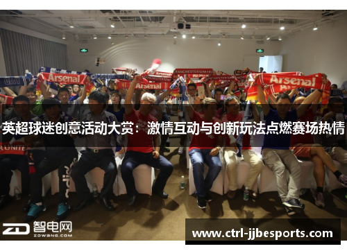 英超球迷创意活动大赏:激情互动与创新玩法点燃赛场热情 英超球迷创意活动大赏:激情互动与创新玩法点燃赛场热情