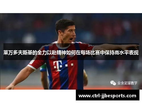 莱万多夫斯基的全力以赴精神如何在每场比赛中保持高水平表现