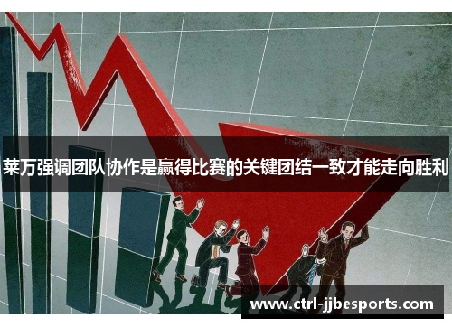 莱万强调团队协作是赢得比赛的关键团结一致才能走向胜利 莱万强调团队协作是赢得比赛的关键团结一致才能走向胜利