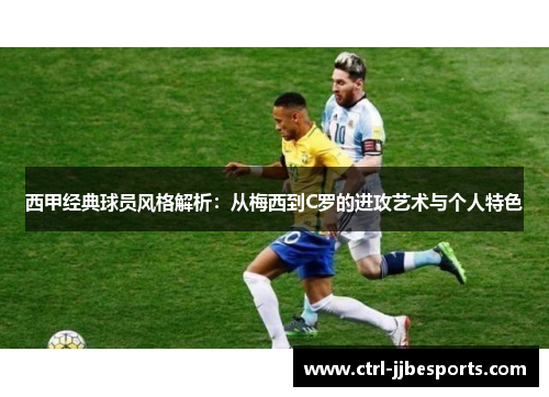 西甲经典球员风格解析：从梅西到C罗的进攻艺术与个人特色