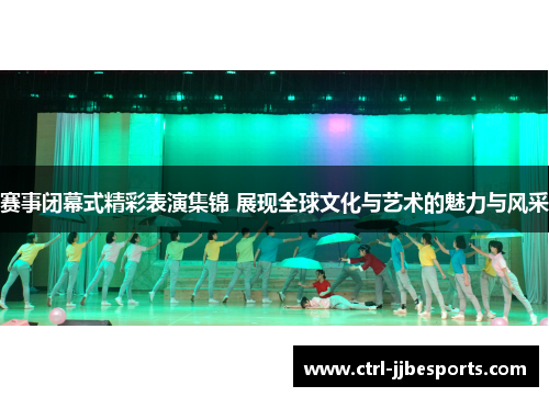赛事闭幕式精彩表演集锦 展现全球文化与艺术的魅力与风采