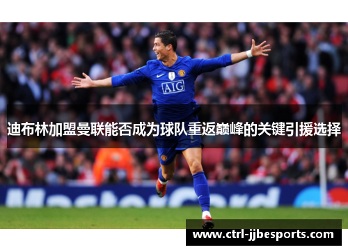 迪布林加盟曼联能否成为球队重返巅峰的关键引援选择 迪布林加盟曼联能否成为球队重返巅峰的关键引援选择