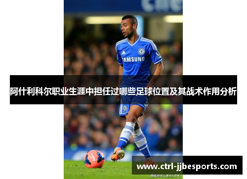 阿什利科尔职业生涯中担任过哪些足球位置及其战术作用分析