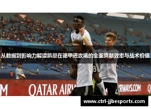 从数据到影响力解读凯恩在德甲进攻端的全面贡献效率与战术价值 从数据到影响力解读凯恩在德甲进攻端的全面贡献效率与战术价值