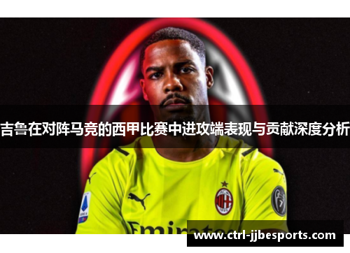 吉鲁在对阵马竞的西甲比赛中进攻端表现与贡献深度分析 吉鲁在对阵马竞的西甲比赛中进攻端表现与贡献深度分析
