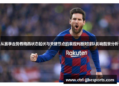 从赛季走势看梅西状态起伏与关键节点的表现判断对球队影响前景分析 从赛季走势看梅西状态起伏与关键节点的表现判断对球队影响前景分析