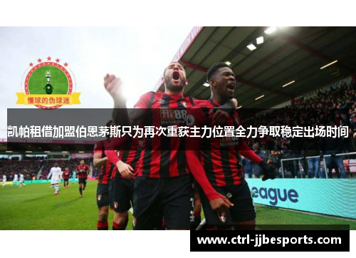 凯帕租借加盟伯恩茅斯只为再次重获主力位置全力争取稳定出场时间 凯帕租借加盟伯恩茅斯只为再次重获主力位置全力争取稳定出场时间