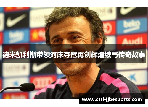 德米凯利斯带领河床夺冠再创辉煌续写传奇故事 德米凯利斯带领河床夺冠再创辉煌续写传奇故事