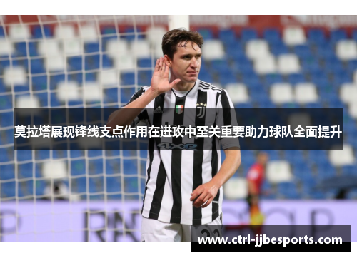 莫拉塔展现锋线支点作用在进攻中至关重要助力球队全面提升