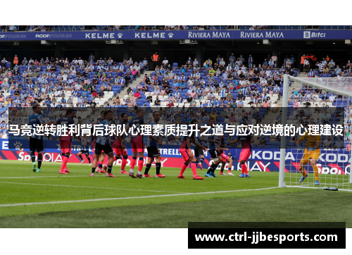 马竞逆转胜利背后球队心理素质提升之道与应对逆境的心理建设