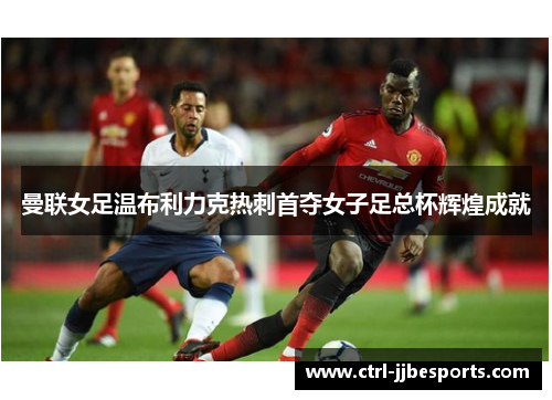 曼联女足温布利力克热刺首夺女子足总杯辉煌成就