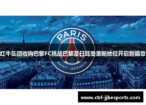 红牛集团收购巴黎FC挑战巴黎圣日耳曼垄断地位开启新篇章 红牛集团收购巴黎FC挑战巴黎圣日耳曼垄断地位开启新篇章