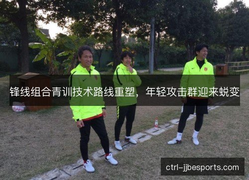 锋线组合青训技术路线重塑，年轻攻击群迎来蜕变