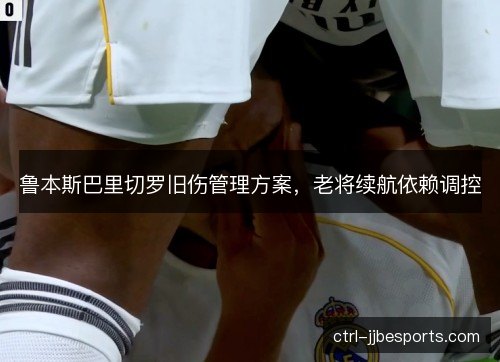 鲁本斯巴里切罗旧伤管理方案，老将续航依赖调控