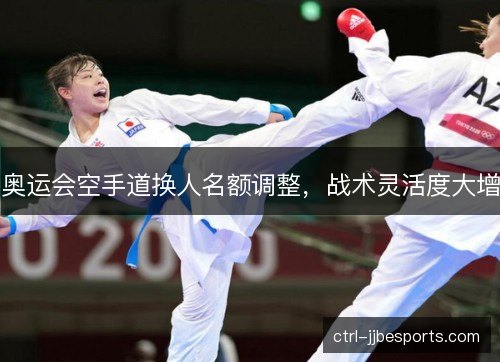 奥运会空手道换人名额调整，战术灵活度大增