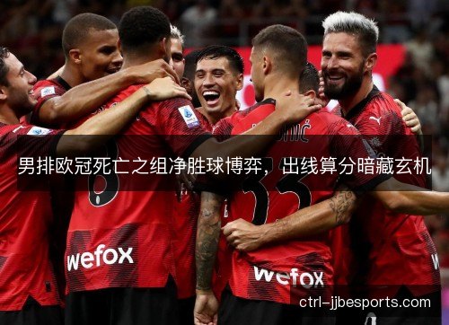 男排欧冠死亡之组净胜球博弈，出线算分暗藏玄机